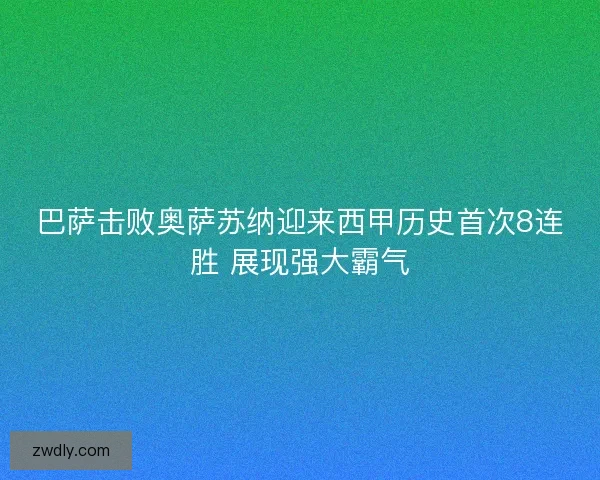 巴萨击败奥萨苏纳迎来西甲历史首次8连胜 展现强大霸气