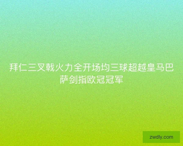 拜仁三叉戟火力全开场均三球超越皇马巴萨剑指欧冠冠军